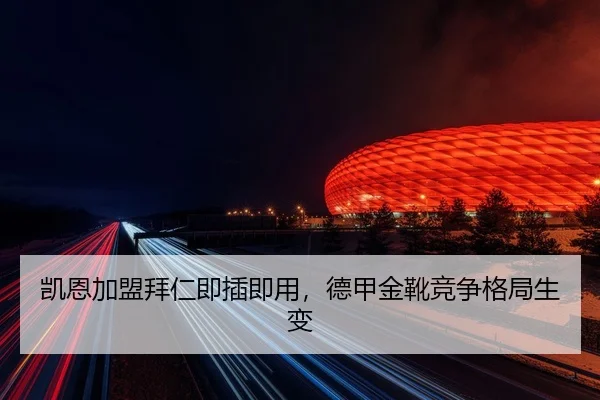 凯恩加盟拜仁即插即用，德甲金靴竞争格局生变
