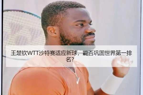 王楚钦WTT沙特赛适应新球，能否巩固世界第一排名？