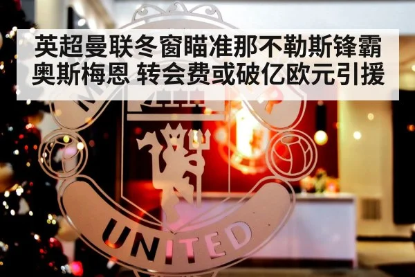 英超曼联冬窗瞄准那不勒斯锋霸奥斯梅恩 转会费或破亿欧元引援