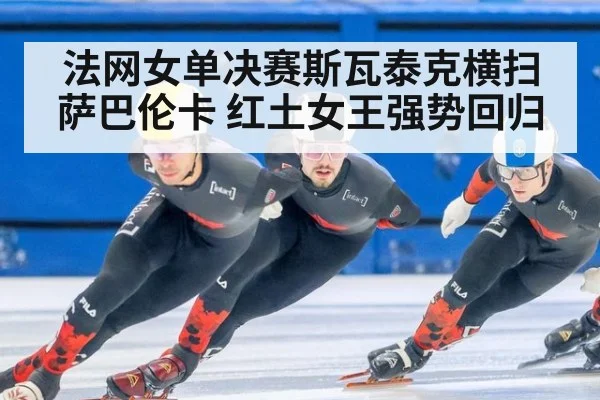 法网女单决赛斯瓦泰克横扫萨巴伦卡 红土女王强势回归