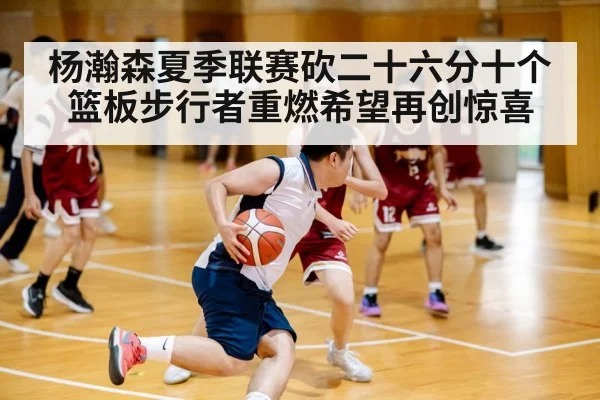 杨瀚森夏季联赛砍二十六分十个篮板步行者重燃希望再创惊喜