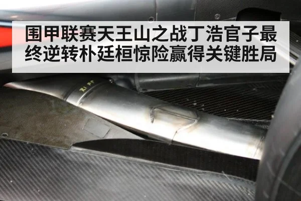 围甲联赛天王山之战丁浩官子最终逆转朴廷桓惊险赢得关键胜局